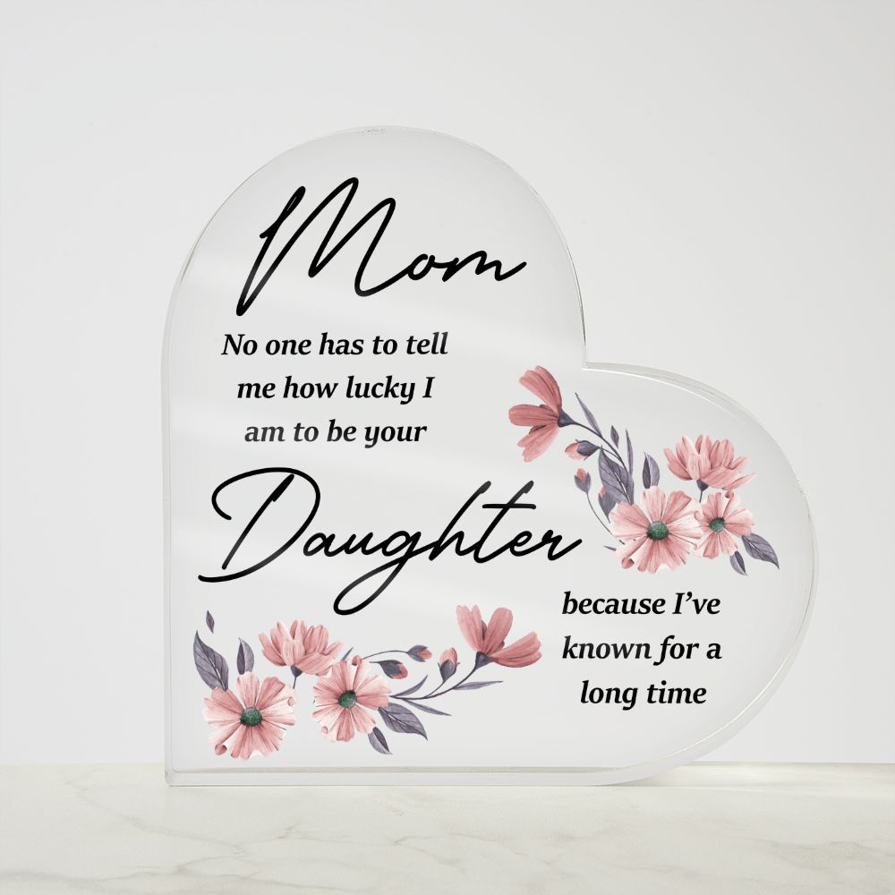 MD: Mom I am lucky to have you - Acrylic Heart Plaque