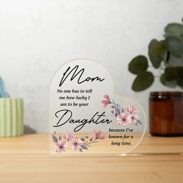 MD: Mom I am lucky to have you - Acrylic Heart Plaque