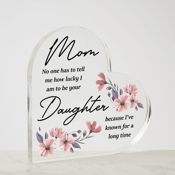 MD: Mom I am lucky to have you - Acrylic Heart Plaque